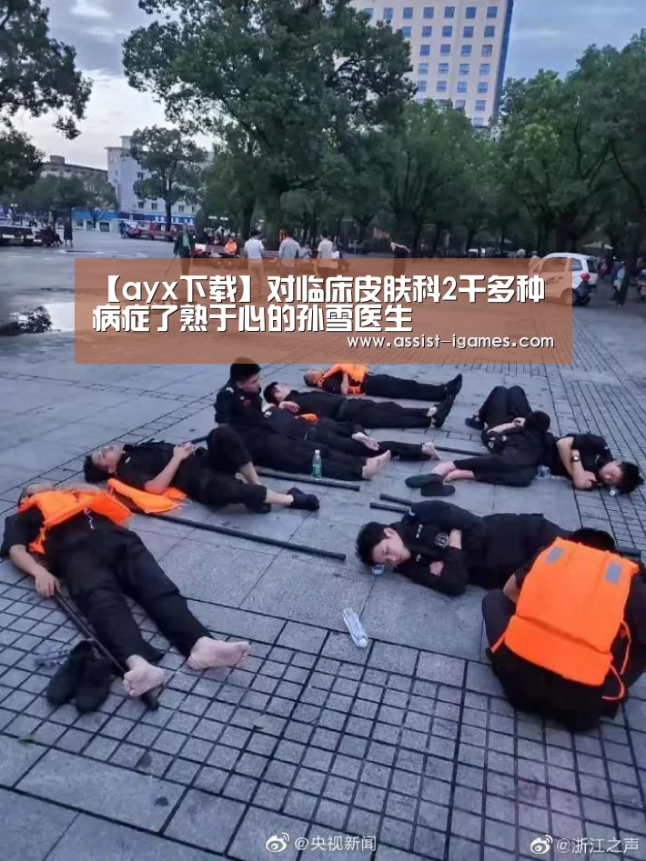 【ayx下载】对临床皮肤科2千多种病症了熟于心的孙雪医生(图2) ayx下载
