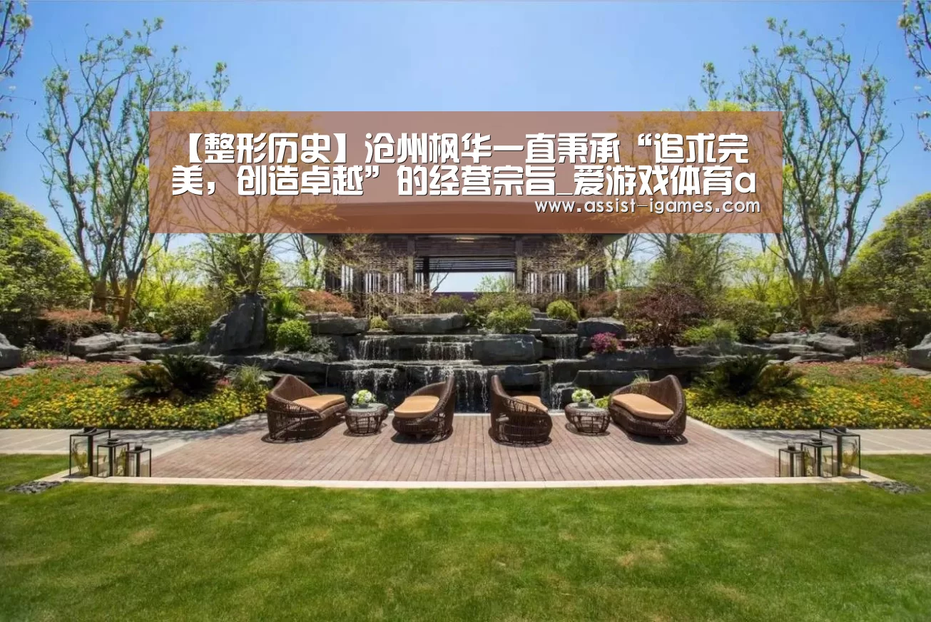 【整形历史】沧州枫华一直秉承“追求完美,创造卓越”的经营宗旨_爱游戏体育app(图4) 爱游戏棋牌